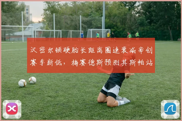 汉密尔顿硬胎长距离圈速衰减率创赛季新低，梅赛德斯预测其斯帕站可挑战冠军